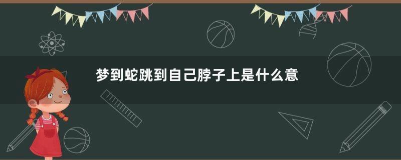 梦到蛇跳到自己脖子上是什么意思