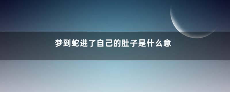 梦到蛇进了自己的肚子是什么意思