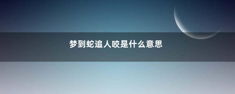 梦到蛇追人咬是什么意思