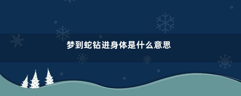 梦到蛇钻进身体是什么意思