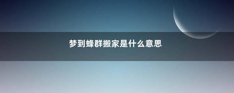 梦到蜂群搬家是什么意思