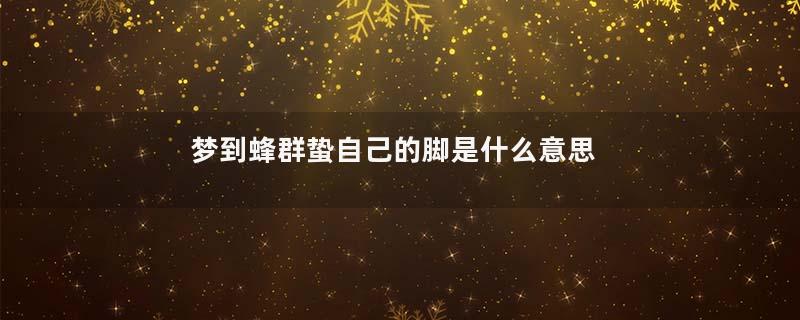 梦到蜂群蛰自己的脚是什么意思