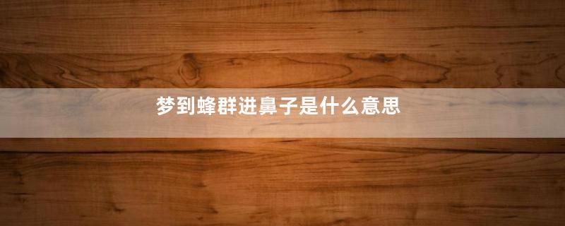 梦到蜂群进鼻子是什么意思