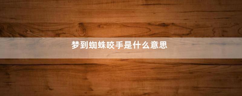 梦到蜘蛛咬手是什么意思
