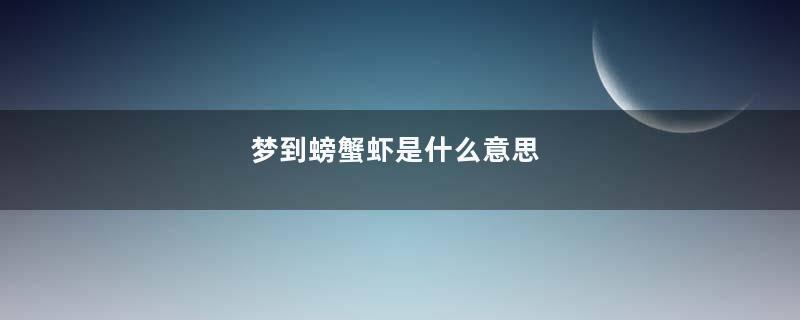 梦到螃蟹虾是什么意思