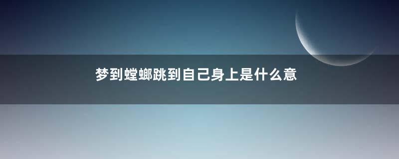 梦到螳螂跳到自己身上是什么意思