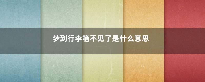梦到行李箱不见了是什么意思