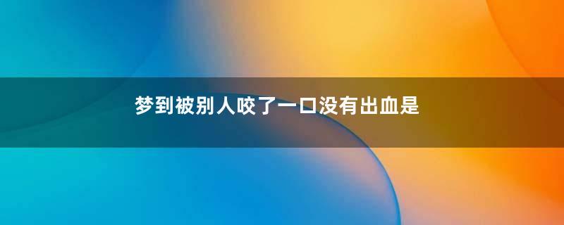 梦到被别人咬了一口没有出血是什么意思