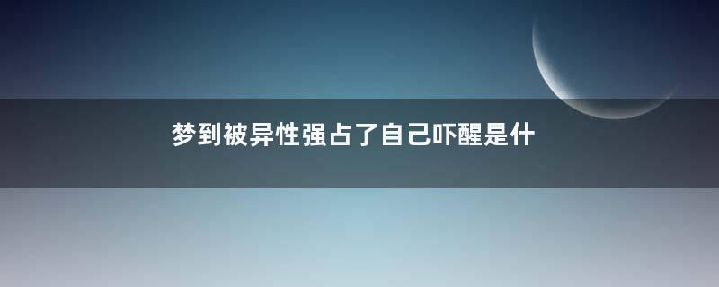 梦到被异性强占了自己吓醒是什么意思