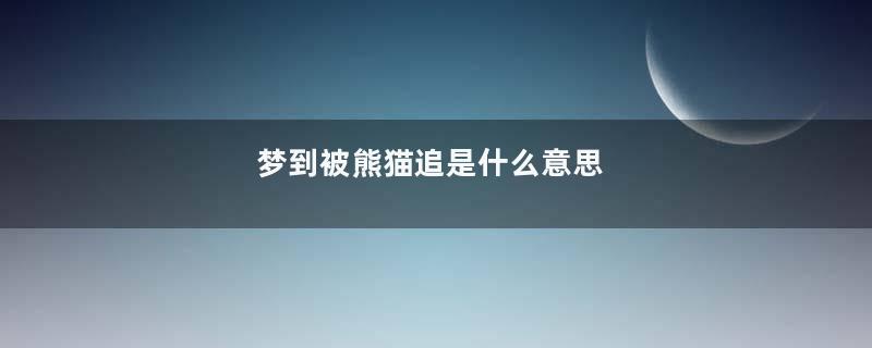 梦到被熊猫追是什么意思