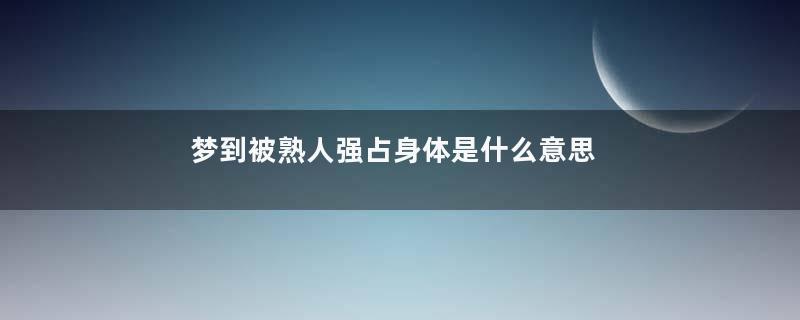 梦到被熟人强占身体是什么意思