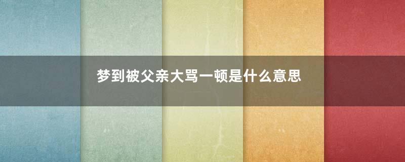 梦到被父亲大骂一顿是什么意思