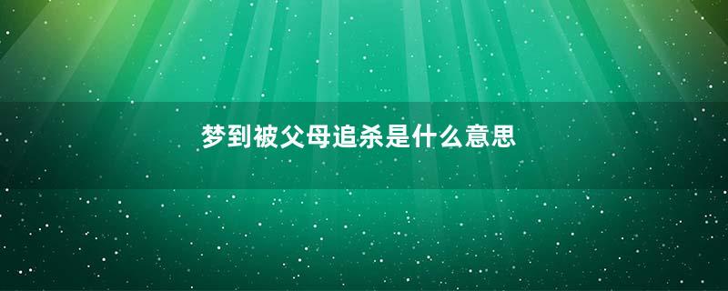 梦到被父母追杀是什么意思