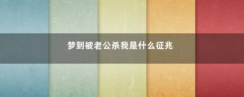梦到被老公杀我是什么征兆