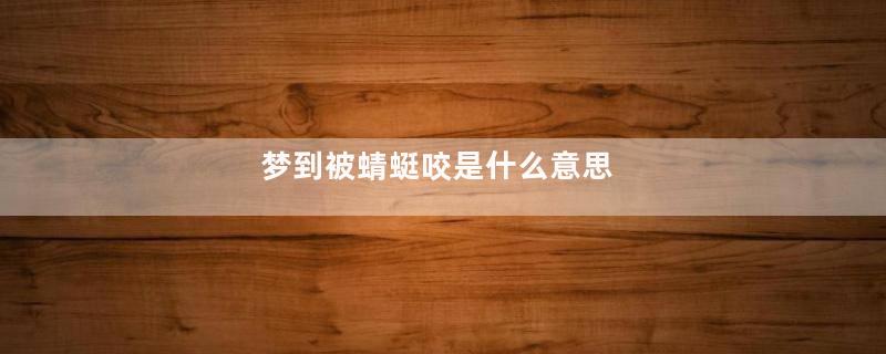 梦到被蜻蜓咬是什么意思