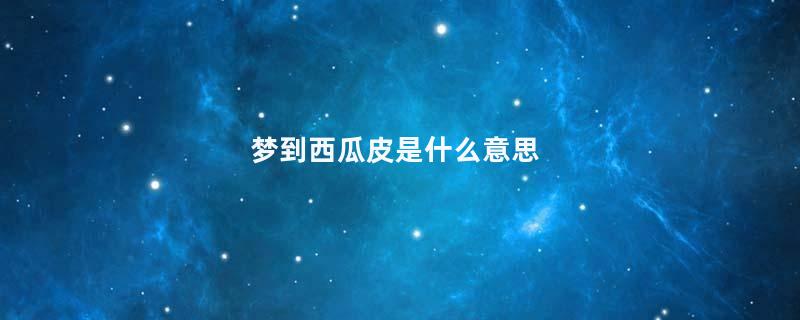 梦到西瓜皮是什么意思