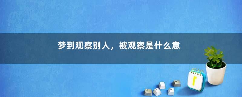 梦到观察别人，被观察是什么意思