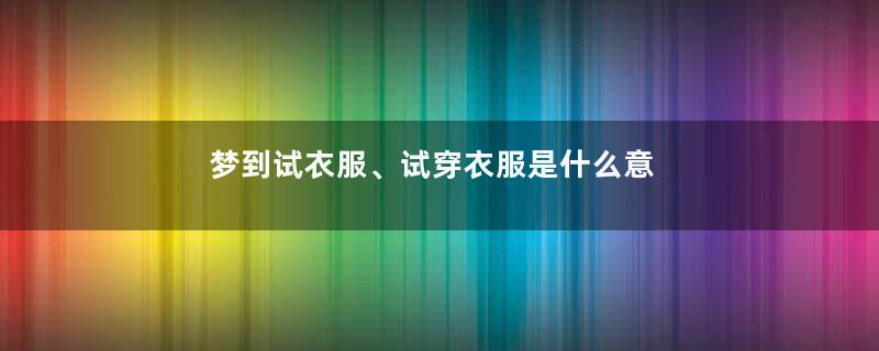 梦到试衣服、试穿衣服是什么意思