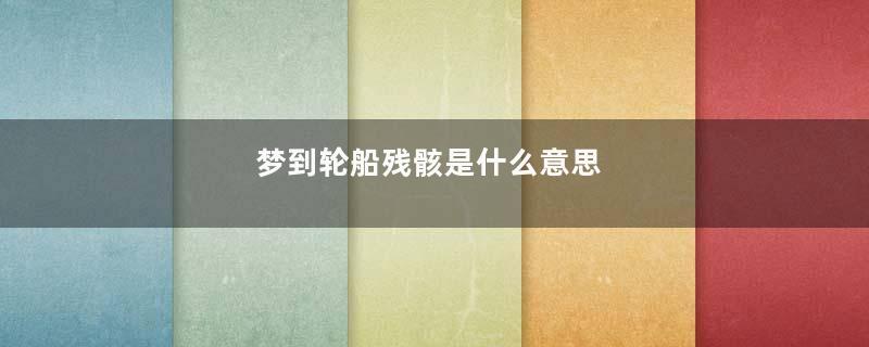 梦到轮船残骸是什么意思