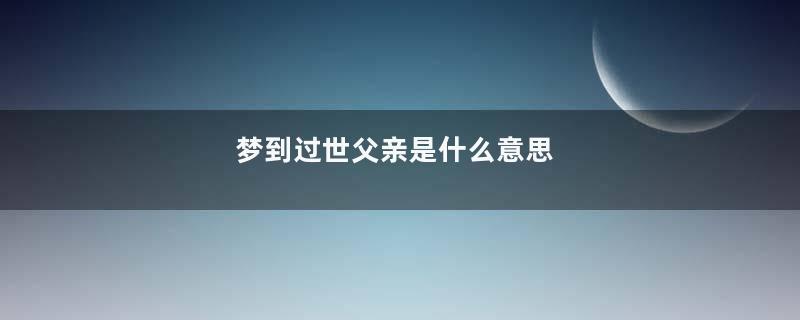 梦到过世父亲是什么意思
