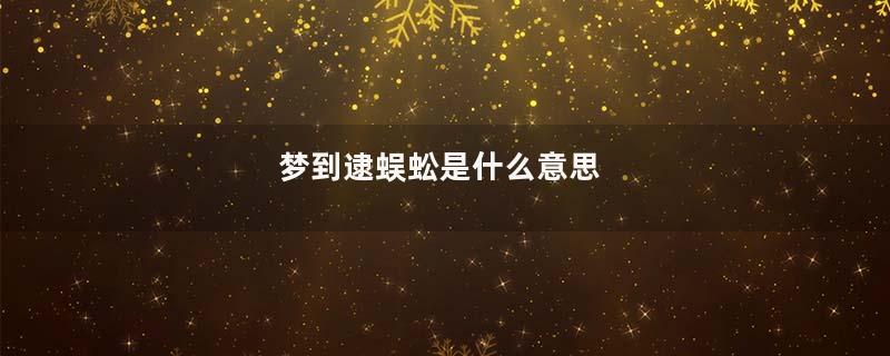 梦到逮蜈蚣是什么意思
