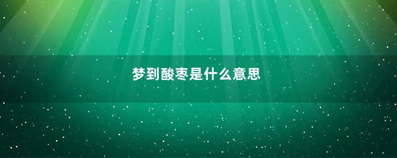 梦到酸枣是什么意思