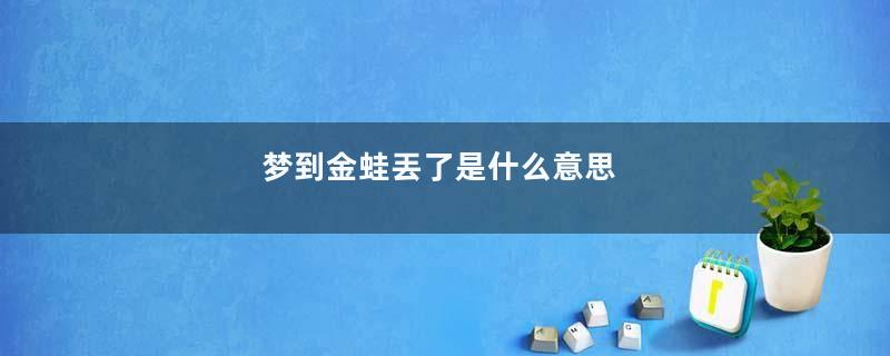 梦到金蛙丟了是什么意思