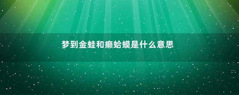 梦到金蛙和癞蛤蟆是什么意思