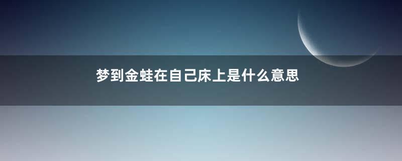 梦到金蛙在自己床上是什么意思