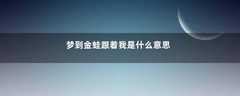 梦到金蛙跟着我是什么意思