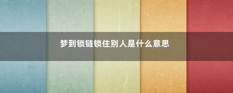 梦到锁链锁住别人是什么意思