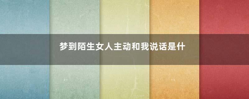 梦到陌生女人主动和我说话是什么意思