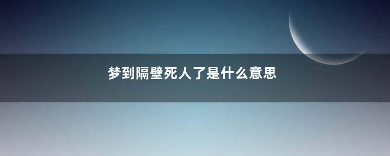 梦到隔壁死人了是什么意思
