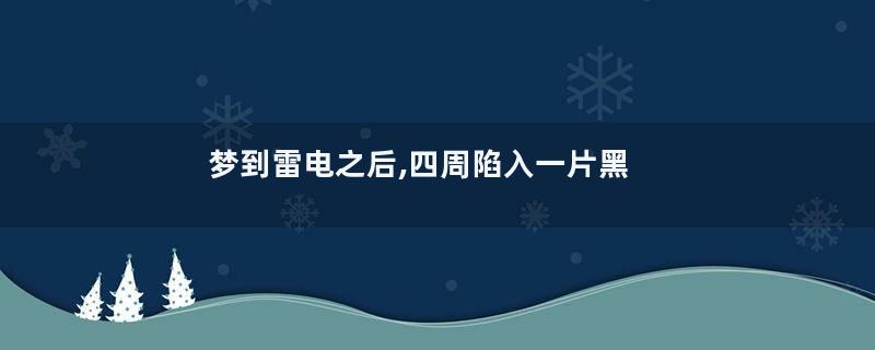 梦到雷电之后,四周陷入一片黑暗是什么意思