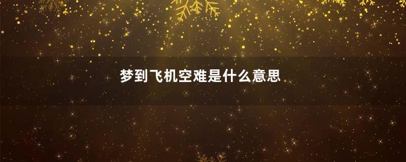 梦到飞机空难是什么意思