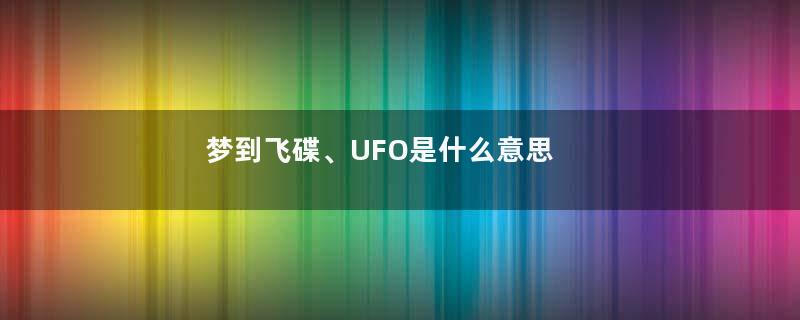 梦到飞碟、UFO是什么意思