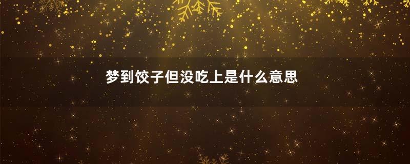 梦到饺子但没吃上是什么意思