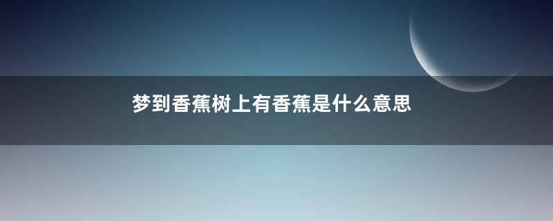 梦到香蕉树上有香蕉是什么意思