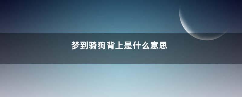 梦到骑狗背上是什么意思