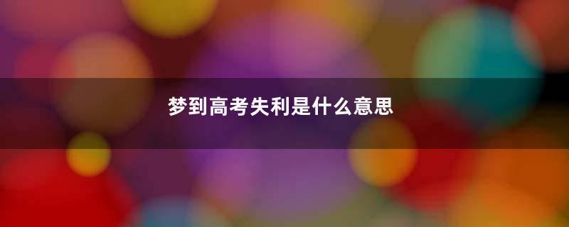 梦到高考失利是什么意思