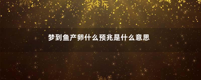 梦到鱼产卵什么预兆是什么意思