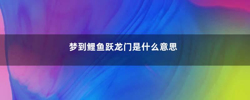 梦到鲤鱼跃龙门是什么意思