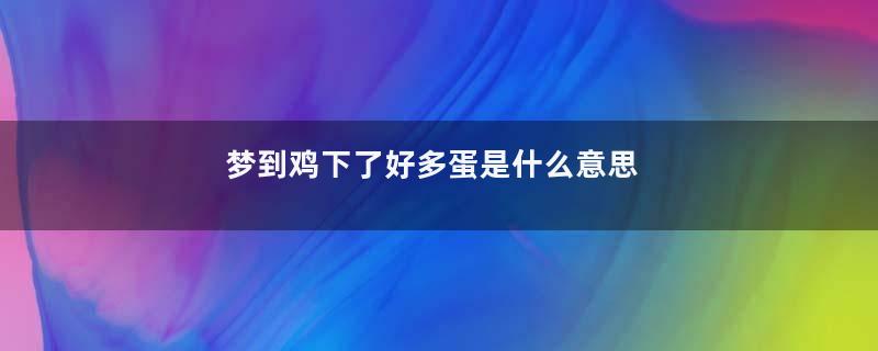 梦到鸡下了好多蛋是什么意思