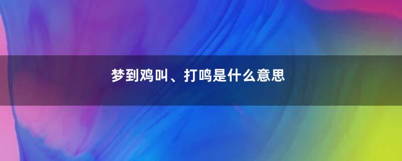 梦到鸡叫、打鸣是什么意思