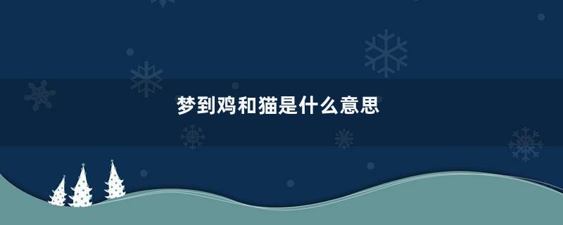 梦到鸡和猫是什么意思