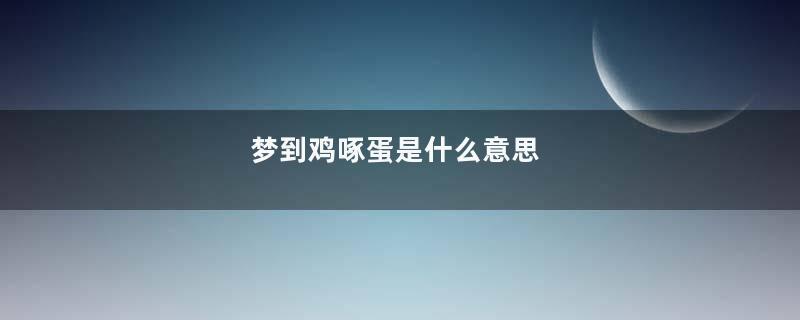 梦到鸡啄蛋是什么意思