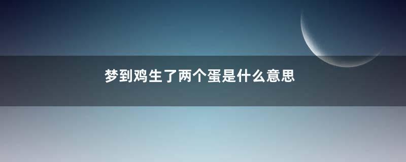 梦到鸡生了两个蛋是什么意思
