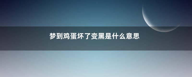 梦到鸡蛋坏了变黑是什么意思