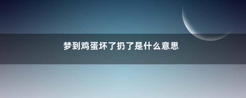 梦到鸡蛋坏了扔了是什么意思