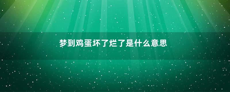 梦到鸡蛋坏了烂了是什么意思